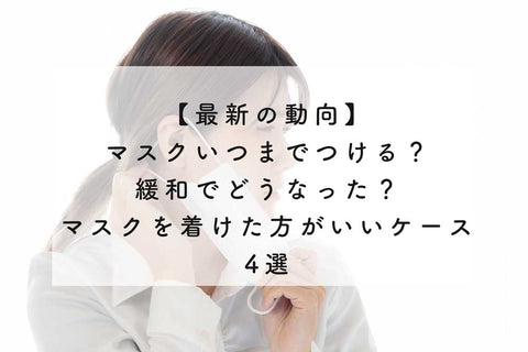 【最新の動向】マスクいつまでつける？緩和でどうなった？マスクを着けた方がいいケース4選